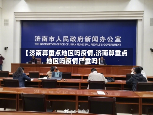 【济南算重点地区吗疫情,济南算重点地区吗疫情严重吗】-第2张图片