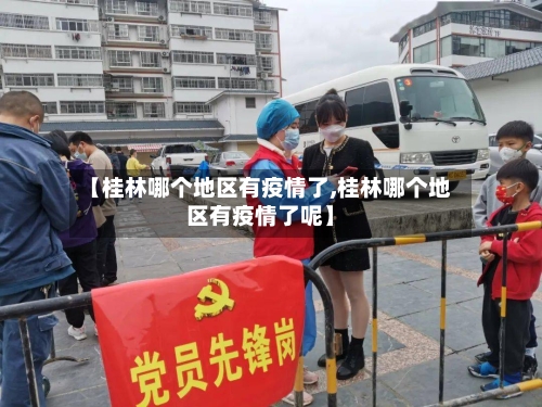 【桂林哪个地区有疫情了,桂林哪个地区有疫情了呢】-第3张图片