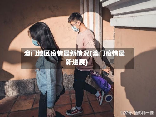 澳门地区疫情最新情况(澳门疫情最新进展)-第1张图片