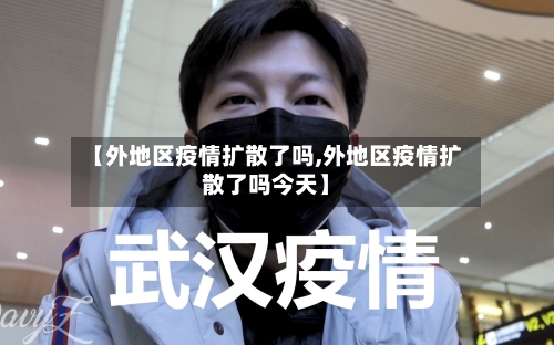 【外地区疫情扩散了吗,外地区疫情扩散了吗今天】-第3张图片