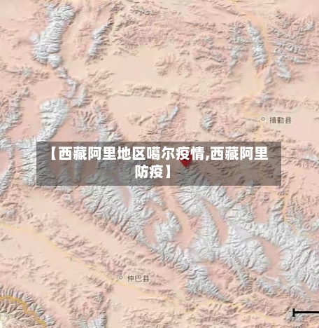 【西藏阿里地区噶尔疫情,西藏阿里防疫】-第1张图片