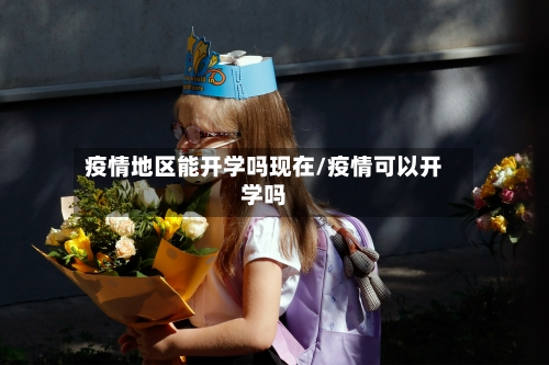 疫情地区能开学吗现在/疫情可以开学吗-第3张图片