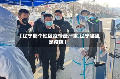 【辽宁那个地区疫情最严重,辽宁哪里是疫区】-第2张图片