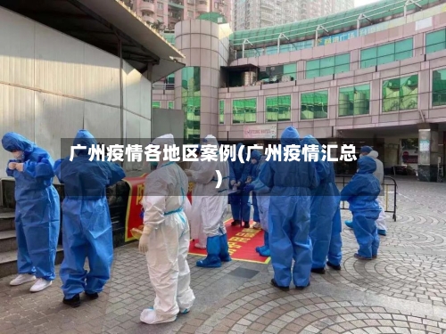 广州疫情各地区案例(广州疫情汇总)-第2张图片