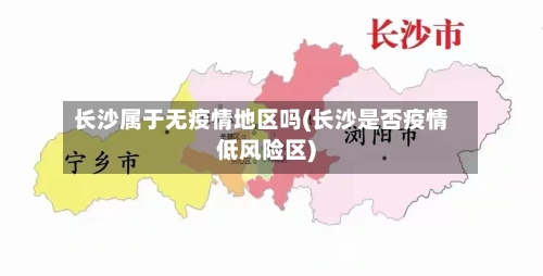 长沙属于无疫情地区吗(长沙是否疫情低风险区)-第1张图片