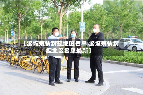 【潞城疫情封控地区名单,潞城疫情封控地区名单最新】-第1张图片