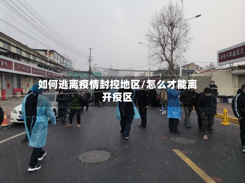 如何逃离疫情封控地区/怎么才能离开疫区-第1张图片