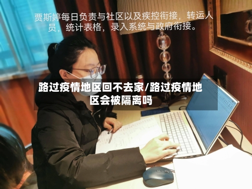 路过疫情地区回不去家/路过疫情地区会被隔离吗-第3张图片