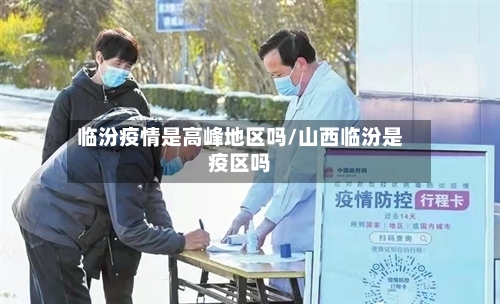 临汾疫情是高峰地区吗/山西临汾是疫区吗-第2张图片