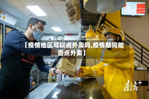 【疫情地区可以点外卖吗,疫情期间能否点外卖】-第1张图片