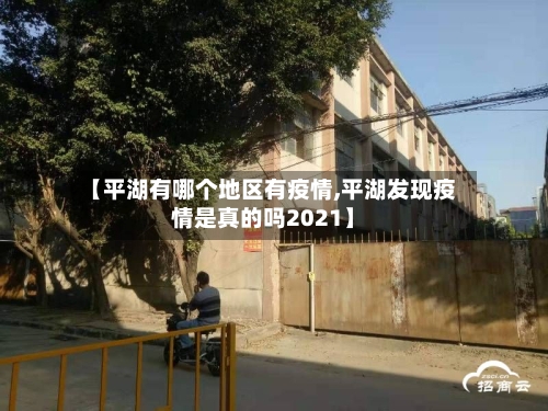 【平湖有哪个地区有疫情,平湖发现疫情是真的吗2021】-第2张图片
