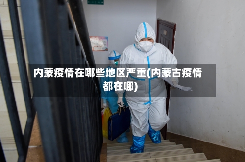 内蒙疫情在哪些地区严重(内蒙古疫情都在哪)-第1张图片