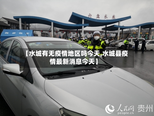 【水城有无疫情地区吗今天,水城县疫情最新消息今天】-第1张图片