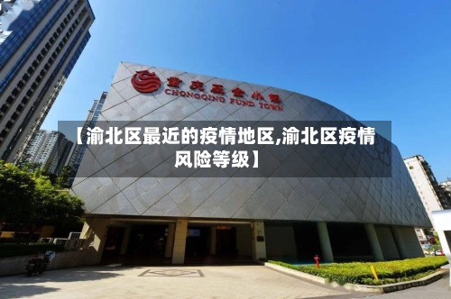 【渝北区最近的疫情地区,渝北区疫情风险等级】-第3张图片