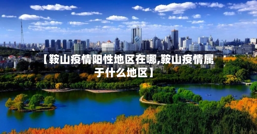 【鞍山疫情阳性地区在哪,鞍山疫情属于什么地区】-第3张图片