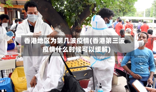 香港地区为第几波疫情(香港第三波疫情什么时候可以缓解)-第1张图片