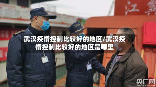 武汉疫情控制比较好的地区/武汉疫情控制比较好的地区是哪里-第1张图片