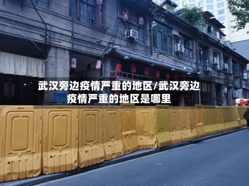 武汉旁边疫情严重的地区/武汉旁边疫情严重的地区是哪里-第1张图片