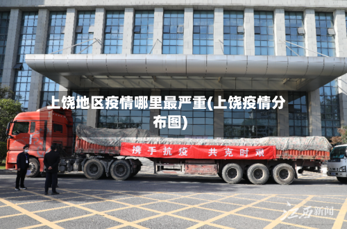 上饶地区疫情哪里最严重(上饶疫情分布图)-第3张图片