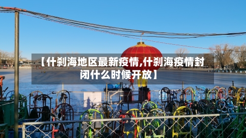 【什刹海地区最新疫情,什刹海疫情封闭什么时候开放】-第2张图片