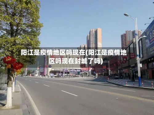 阳江是疫情地区吗现在(阳江是疫情地区吗现在封城了吗)-第1张图片