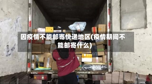 因疫情不能邮寄快递地区(疫情期间不能邮寄什么)-第1张图片