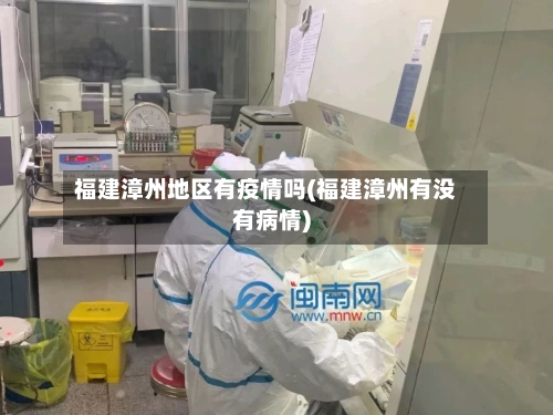 福建漳州地区有疫情吗(福建漳州有没有病情)-第1张图片
