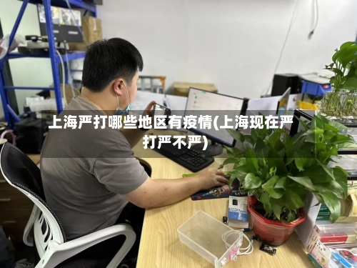 上海严打哪些地区有疫情(上海现在严打严不严)-第2张图片