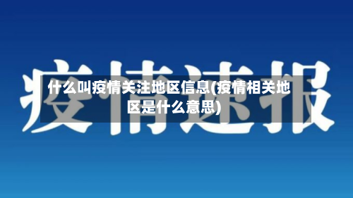 什么叫疫情关注地区信息(疫情相关地区是什么意思)-第1张图片