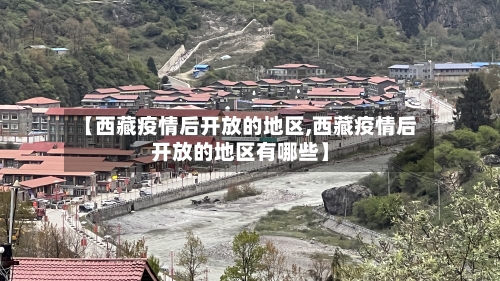 【西藏疫情后开放的地区,西藏疫情后开放的地区有哪些】-第3张图片