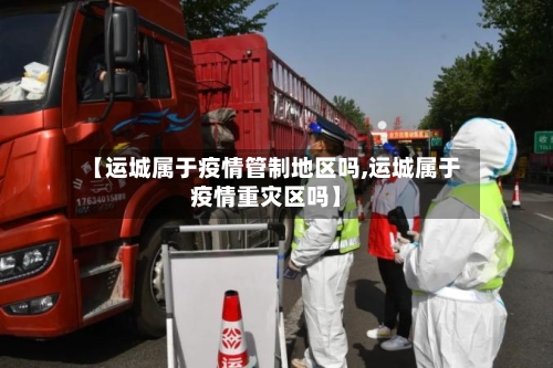 【运城属于疫情管制地区吗,运城属于疫情重灾区吗】-第1张图片