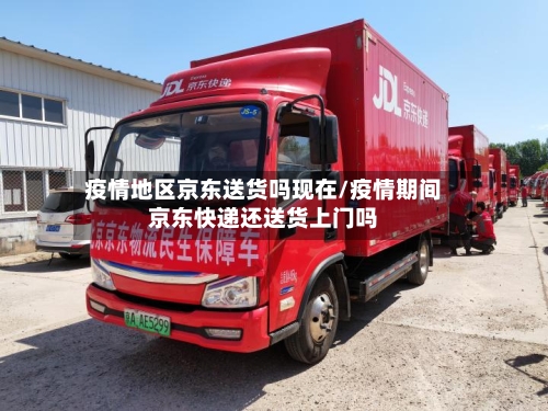 疫情地区京东送货吗现在/疫情期间京东快递还送货上门吗-第1张图片