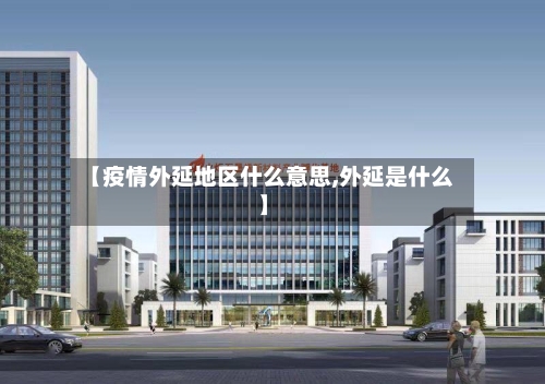 【疫情外延地区什么意思,外延是什么】-第2张图片