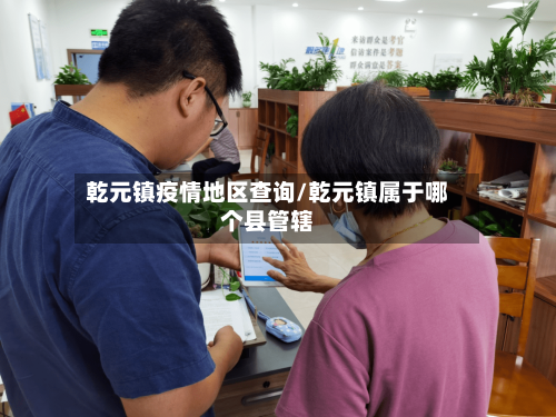 乾元镇疫情地区查询/乾元镇属于哪个县管辖-第1张图片