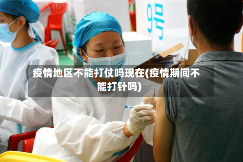 疫情地区不能打仗吗现在(疫情期间不能打针吗)-第1张图片