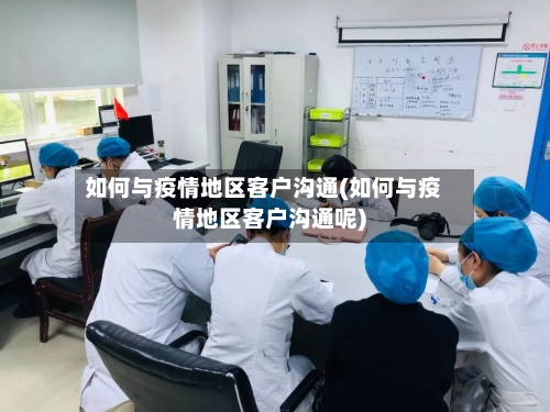 如何与疫情地区客户沟通(如何与疫情地区客户沟通呢)-第3张图片