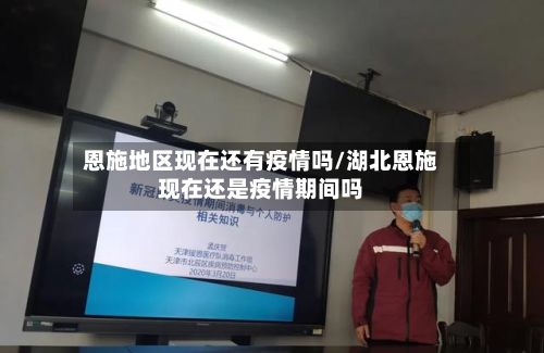 恩施地区现在还有疫情吗/湖北恩施现在还是疫情期间吗-第2张图片