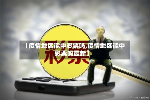 【疫情地区能中彩票吗,疫情地区能中彩票吗最新】-第1张图片