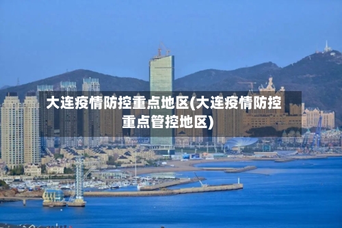 大连疫情防控重点地区(大连疫情防控重点管控地区)-第2张图片