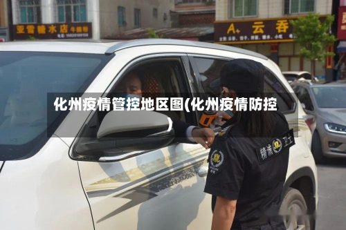 化州疫情管控地区图(化州疫情防控)-第1张图片