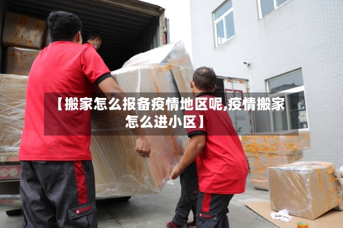 【搬家怎么报备疫情地区呢,疫情搬家怎么进小区】-第3张图片