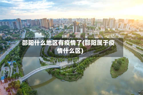 邵阳什么地区有疫情了(邵阳属于疫情什么区)-第2张图片