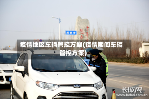 疫情地区车辆管控方案(疫情期间车辆管控方案)-第2张图片