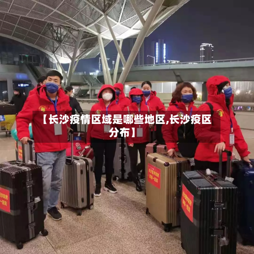 【长沙疫情区域是哪些地区,长沙疫区分布】-第2张图片