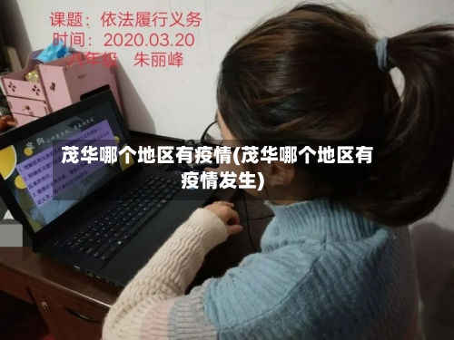 茂华哪个地区有疫情(茂华哪个地区有疫情发生)-第1张图片