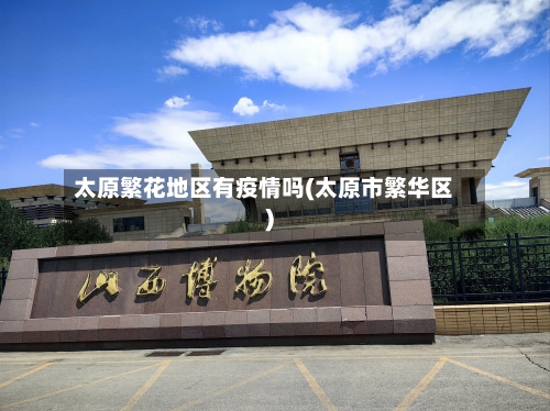太原繁花地区有疫情吗(太原市繁华区)-第1张图片