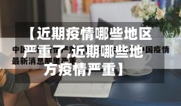 【近期疫情哪些地区严重了,近期哪些地方疫情严重】-第1张图片