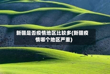新疆是否疫情地区比较多(新疆疫情哪个地区严重)-第1张图片