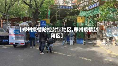 【郑州疫情防控封锁地区,郑州疫情封闭区】-第1张图片