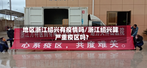 地区浙江绍兴有疫情吗/浙江绍兴算严重疫区吗?-第1张图片